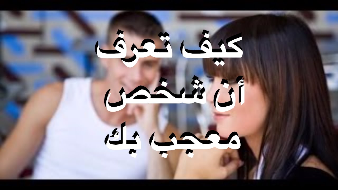 بجد لم اصدق هذه المعلومات , كيف اعرف ان شخص معجب بي