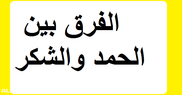 الفرق بين الحمد والشكر , تعرف على الفرق بينهم